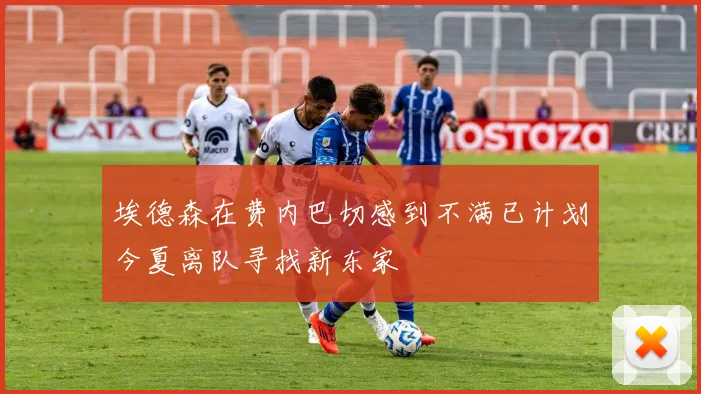 埃德森在费内巴切感到不满已计划今夏离队寻找新东家