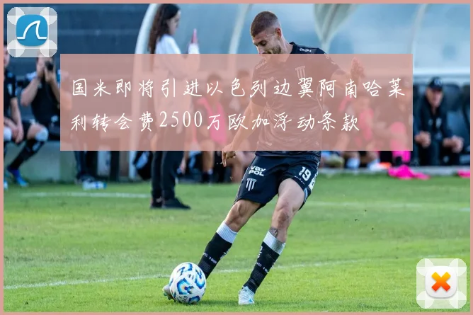 国米即将引进以色列边翼阿南哈莱利转会费2500万欧加浮动条款