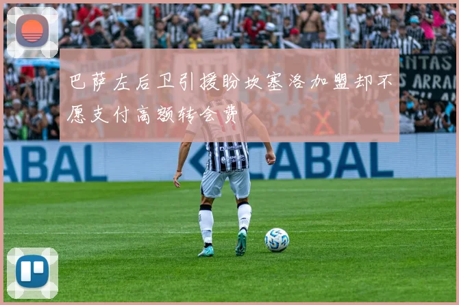 巴萨左后卫引援盼坎塞洛加盟却不愿支付高额转会费