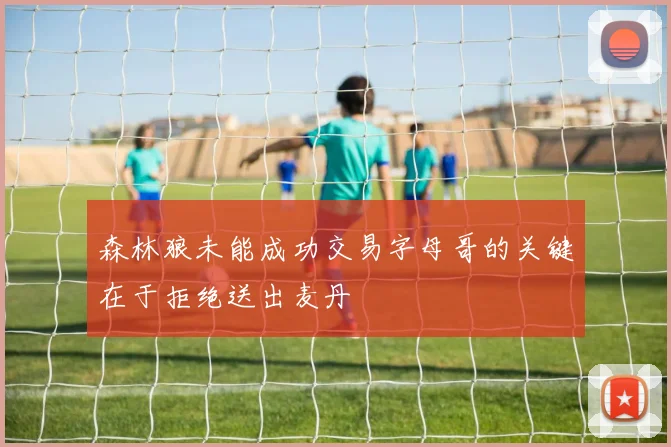 森林狼未能成功交易字母哥的关键在于拒绝送出麦丹