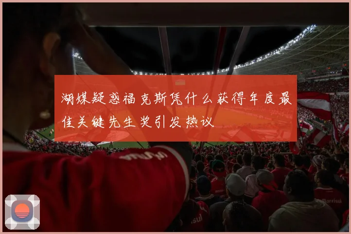 湖媒疑惑福克斯凭什么获得年度最佳关键先生奖引发热议
