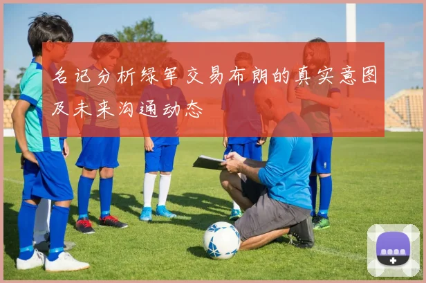 名记分析绿军交易布朗的真实意图及未来沟通动态