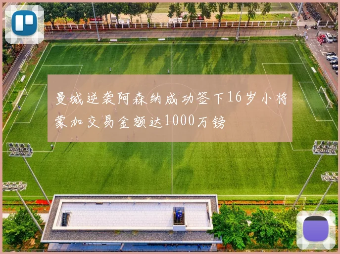 曼城逆袭阿森纳成功签下16岁小将蒙加交易金额达1000万镑