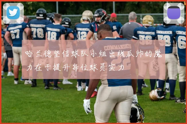 哈兰德坚信球队小组出线瓜帅的魔力在于提升每位球员实力